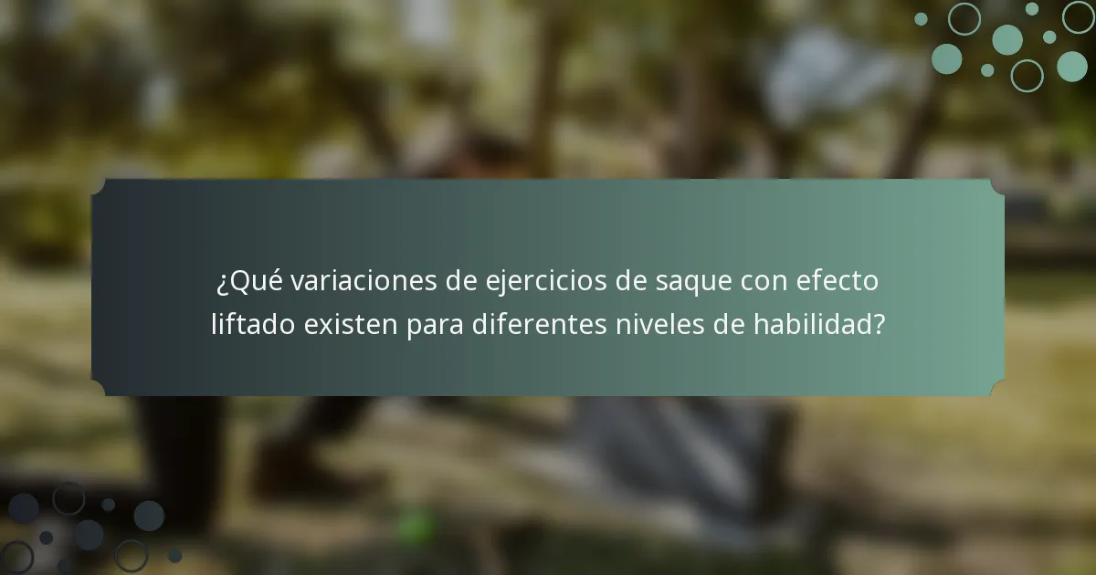¿Qué variaciones de ejercicios de saque con efecto liftado existen para diferentes niveles de habilidad?