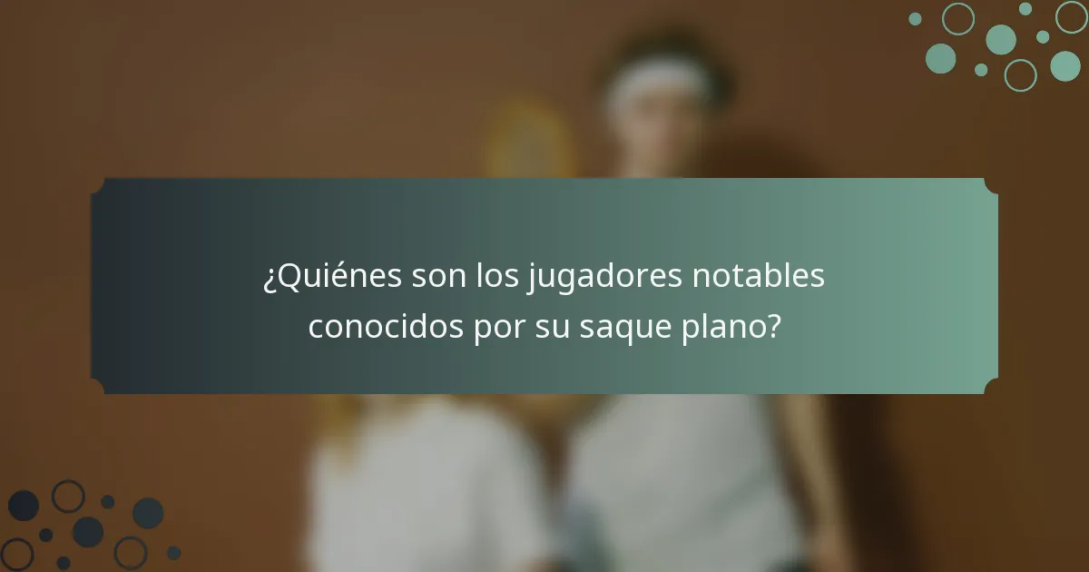 ¿Quiénes son los jugadores notables conocidos por su saque plano?
